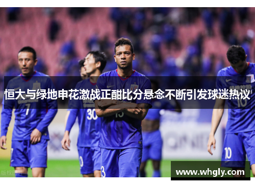 恒大与绿地申花激战正酣比分悬念不断引发球迷热议