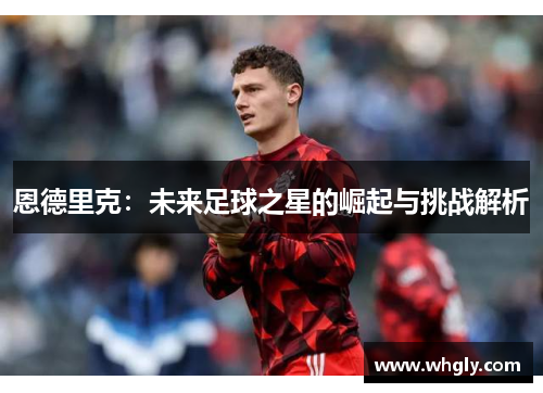 恩德里克：未来足球之星的崛起与挑战解析