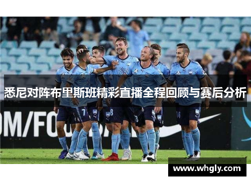 悉尼对阵布里斯班精彩直播全程回顾与赛后分析