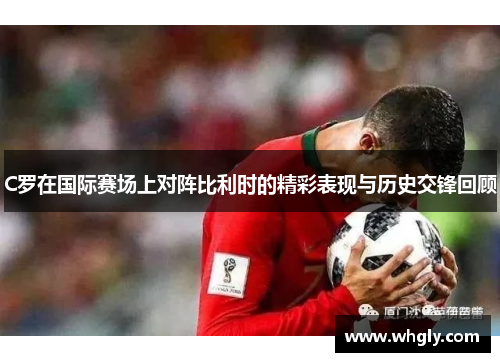 C罗在国际赛场上对阵比利时的精彩表现与历史交锋回顾