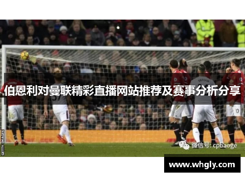 伯恩利对曼联精彩直播网站推荐及赛事分析分享