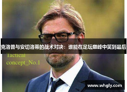 克洛普与安切洛蒂的战术对决：谁能在足坛巅峰中笑到最后