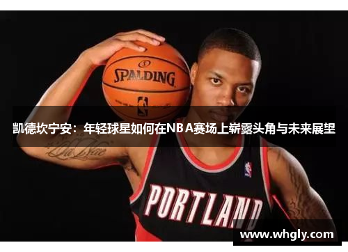 凯德坎宁安：年轻球星如何在NBA赛场上崭露头角与未来展望