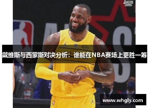 戴维斯与西蒙斯对决分析：谁能在NBA赛场上更胜一筹