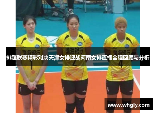 排超联赛精彩对决天津女排迎战河南女排直播全程回顾与分析
