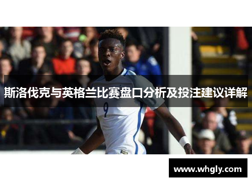 斯洛伐克与英格兰比赛盘口分析及投注建议详解