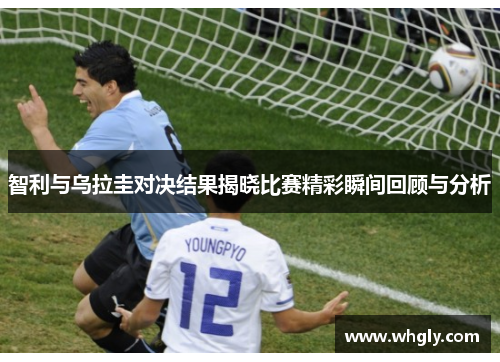 智利与乌拉圭对决结果揭晓比赛精彩瞬间回顾与分析