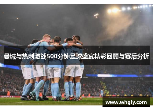 曼城与热刺激战500分钟足球盛宴精彩回顾与赛后分析