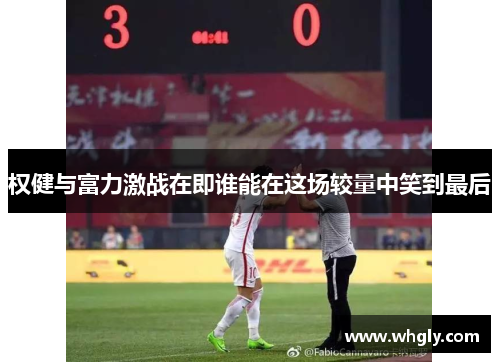 权健与富力激战在即谁能在这场较量中笑到最后