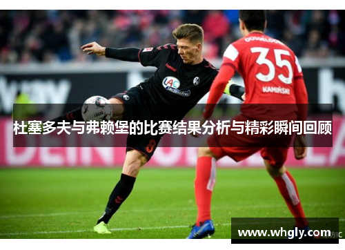 杜塞多夫与弗赖堡的比赛结果分析与精彩瞬间回顾