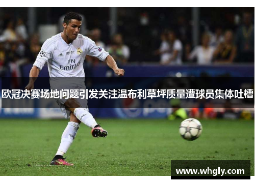 欧冠决赛场地问题引发关注温布利草坪质量遭球员集体吐槽
