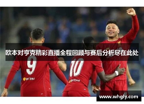 欧本对亨克精彩直播全程回顾与赛后分析尽在此处