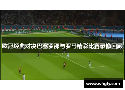 欧冠经典对决巴塞罗那与罗马精彩比赛录像回顾