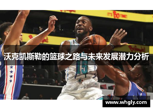 沃克凯斯勒的篮球之路与未来发展潜力分析