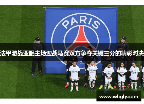 法甲激战亚眠主场迎战马赛双方争夺关键三分的精彩对决